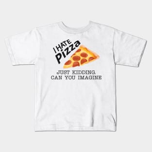 Pizza - I hate pizza just kidding can you imagine Kids T-Shirt